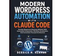 Modern WordPress Automation with Claude Code: Develop Responsive Business Websites With Automated Components, Workflow Acceleration, And ... Code Mastery for Beginners and Developers)
