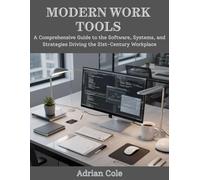 MODERN WORK TOOLS: A Comprehensive Guide to the Software, Systems, and Strategies Driving the 21st-Century Workplace