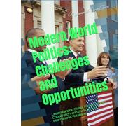 Modern World Politics: Challenges and Opportunities: Understanding Global Power, Conflict, Cooperation, and the Future of International Relations