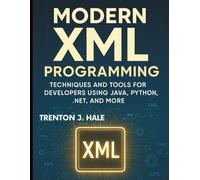Modern XML Programming: Techniques and Tools for Developers Using Java, Python, .NET, and More (Tech Tips and Information for Beginners and Programmers)