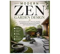 Modern Zen Garden Design: The Complete Guide to Planning, Building, and Maintaining Japanese Zen Gardens with Practical DIY Projects