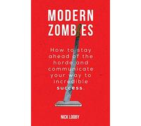 Modern Zombies: How to Stay Ahead of the Horde and Communicate Your Way to Incredible Success