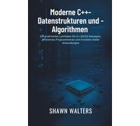 Moderne C++-Datenstrukturen und -Algorithmen: Ein praktischer Leitfaden für C++20/23-Konzepte, effizientes Programmieren und Erstellen realer Anwendungen (Technik-Essentials Grundlagen-Serie)