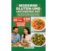 MODERNE GLUTEN-UND LAKTOSEFREIE DIÄT: Die moderne Methode, Körper und Geist ohne Verzicht zu nähren: Ein praktischer Leitfaden für mehr Gesundheit am Tisch