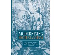 Modernising Protestantism : A Cultural History of the Dutch Reformed, 1650-1750