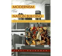 Modernism and Nation Building: Turkish Architectural Culture in the Early Republic
