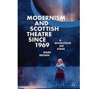 Modernism and Scottish Theatre since 1969: A Revolution on Stage