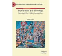 Modernism and Theology: Rainer Maria Rilke, T. S. Eliot, Czesław Miłosz (Palgrave Studies in Modern European Literature)