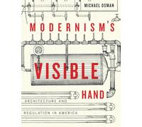 Modernism's Visible Hand: Architecture and Regulation in America (Buell Center Books in the History and Theory of American Architecture)