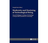 Modernity and Destining of Technological Being: Beyond Heidegger’s Critique of Technology to Responsible and Reflexive Technology