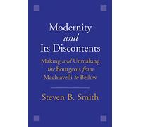 Modernity and its Discontents: Making and Unmaking the Bourgeois from Machiavelli to Bellow