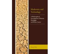 Modernity and Technology: A Philosophical Investigation of Martin Heidegger and Bruno Latour (Postphenomenology and the Philosophy of Technology)