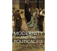 Modernity and the Political Fix (Political Theologies)