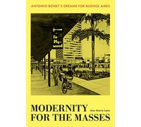 Modernity for the Masses: Antonio Bonet's Dreams for Buenos Aires (Lateral Exchanges: Architecture, Urban Development, and Transnational Practices)