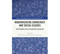 Modernization, Democracy and Social Classes: Gino Germani and Latin American Sociology (Classic and Contemporary Latin American Social Theory)