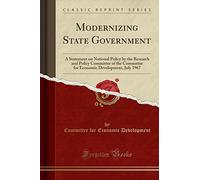 Modernizing State Government: A Statement on National Policy by the Research and Policy Committee of the Committee for Economic Development, July 1967 (Classic Reprint)