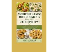 Modified Atkins Diet Cookbook For Kids With Epilepsy: A Practical Guide to Low-Carb Family Meals, Easy Recipes, Seven-Day Meal Plans, and Everyday Nutritional Support