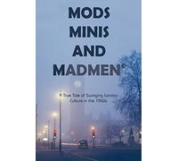 Mods, Minis, and Madmen: A True Tale of Swinging London Culture in the 1960s