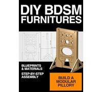 Modular BDSM Furniture Plan: DIY Pillory for Hands, Feet, and Head: Build Your Own Adjustable Bondage Stocks Step-by-Step DIY Guide with Technical ... Safety Instructions for Custom BDSM Furniture