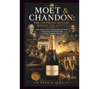 MOËT & CHANDON: THE INSPIRING HISTORY BEHIND THE BOTTLE: How Passion, Power, and Generations of Vision Created One of the World’s Most Famous Champagne Brands: 21 (CILLECTIONS OF SOME WINE HISTORY)