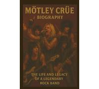 MÖTLEY CRÜE BIOGRAPHY: The Life and Legacy of a Legendary Rock Band