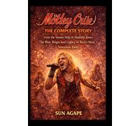 Mötley Crüe: The Complete Story: From the Sunset Strip to Stadium Tours-The Rise, Reign, and Legacy of Rock’s Most Notorious Band