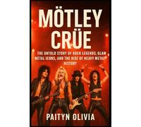 MÖTLEY CRÜE: The Untold Story of Rock Legends, Glam Metal Icons, and the Rise of Heavy Metal History