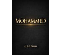 Mohammed :A Detailed and Comprehensive Historical Account of the Life, Mission, Spiritual Authority, Moral Leadership, and Enduring Influence of the ... from Tribal Society to Unified Civilization