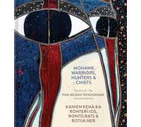 Mohawk Warriors, Hunters & Chiefs | Kanien'kehá:ka Ronterí:ios, Rontó:rats & Rotiiá:ner: The Art of | Ne Tom Wilson Tehoháhake rononionniánion