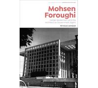 Mohsen Foroughi: Iranian Modernism and the Architect as Government Agent (Bloomsbury Studies in Modern Architecture)