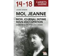 MOI, JEANNE - MON JOURNAL INTIME SOUS L'OCCUPATION: Quatre ans en tête-à-tête avec l'ennemi