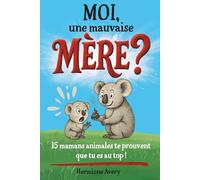 Moi, une mauvaise mère ?: 15 mamans du monde animal pour te faire déculpabiliser et te prouver qu’il y a vraiment pire. Un livre illustré drôle et bienveillant pour une maternité décomplexée.