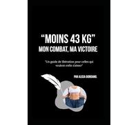 “Moins 43 KG” Mon combat, Ma victoire: "Un guide de libération pour celles qui veulent enfin s’aimer"
