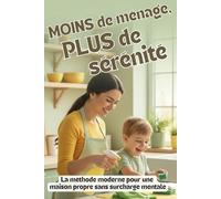 MOINS de ménage, PLUS de sérénité - La méthode moderne pour une maison propre sans surcharge mentale: Organisation, rangement et ménage facile pour alléger la charge mentale au quotidien