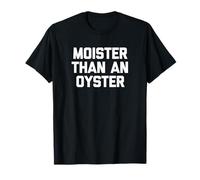 Moister Than An Oyster T-Shirt funny saying sarcastic moist T-Shirt