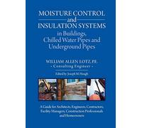 Moisture Control and Insulation Systems in Buildings, Chilled Water Pipes and Underground Pipes: A Guide for Architects, Engineers, Contractors, ... Construction Professionals and Homeowners