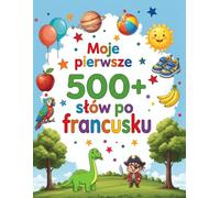 Moje pierwsze 500+ słów po francusku: Ilustrowany słownik obrazkowy polsko-francuski dla dzieci 4-9 lat | Nauka francuskiego przez zabawę i obrazki