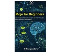 Mojo for Beginners: How to Get Started with Python’s High-Performance Successor for AI Development (Mastering Emerging Programming Languages)
