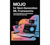 Mojo for Next-Generation ML Frameworks: High-Performance AI Programming with Hands-On Exercises: Boosting AI Development with Mojo’s Accelerated Programming for Optimal Performance