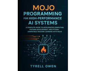 Mojo Programming for High-Performance AI Systems: A Complete Guide to Accelerated Computing, Systems Development, and Python-Compatible Machine Learning with Mojo