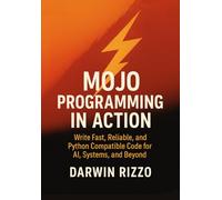 Mojo Programming in Action: Write Fast, Reliable, and Python Compatible Code for AI, Systems, and Beyond