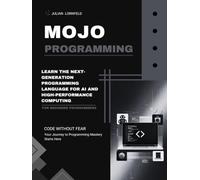 Mojo Programming: Learn the Next-Generation Programming Language for AI and High-Performance Computing