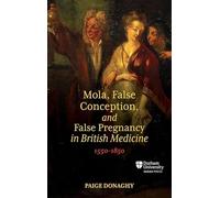 Mola, False Conception, and False Pregnancy in British Medicine, 1550-1850 (Science in Culture, c.350 - c.1750)