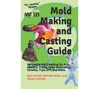 Mold Making and Casting Guide: Re-Usable Mold Making for Arts, Jewelry, Crafts, Cake Decorating, Candles, Toys, DIY, and More.