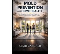 Mold Prevention and Home Health: The Complete Homeowner’s Guide to Inspection, Prevention and Air Quality (The Healthy Home & Home Services Series)