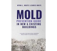 Mold Prevention Guide in New & Existing Buildings: A Guide for Building Owners Who Want to Avoid Mold