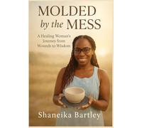 Molded by the Mess: A Healing Woman's Journey from Wounds to Wisdom
