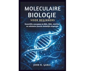 MOLECULAIRE BIOLOGIE VOOR BEGINNERS: Essentiële concepten in DNA, RNA, eiwitten en cellulaire functie duidelijk uitgelegd