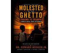 Molested By The Ghetto: Trauma To Triumph: A Memoir Of Survival, Purpose, And Redemption
