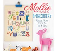 Mollie Makes Embroidery: 15 New Projects for You to Make Plus Handy Techniques, Tips & Tricks
